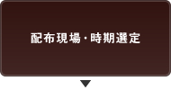 配布現場・時期選定